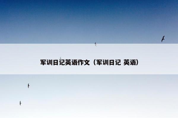 军训日记英语作文（军训日记 英语）
