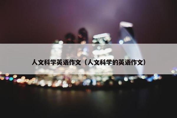 人文科学英语作文（人文科学的英语作文）