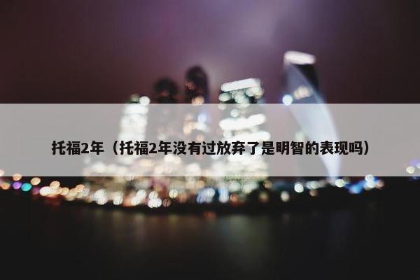 托福2年（托福2年没有过放弃了是明智的表现吗）