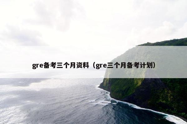 gre备考三个月资料（gre三个月备考计划）