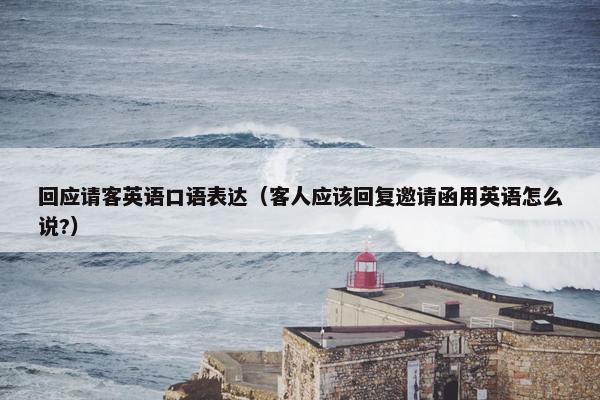 回应请客英语口语表达（客人应该回复邀请函用英语怎么说?）
