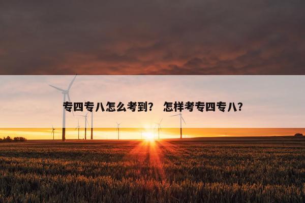 专四专八怎么考到？ 怎样考专四专八？