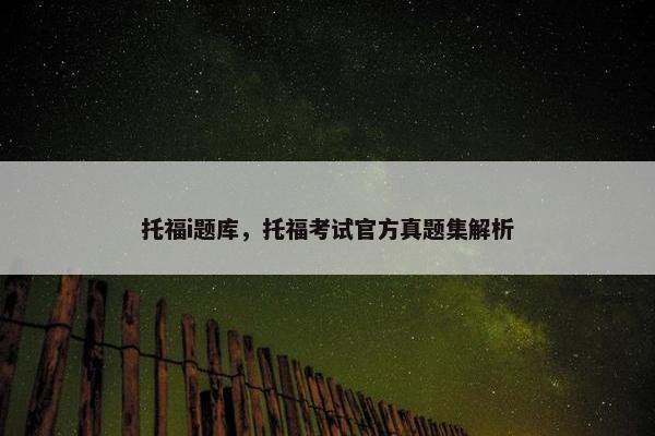 托福i题库，托福考试官方真题集解析