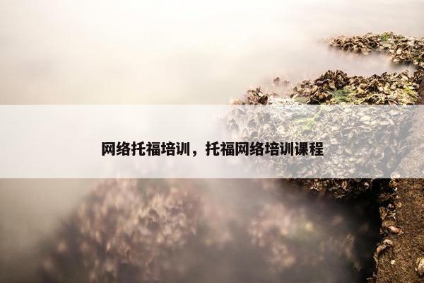 网络托福培训，托福网络培训课程