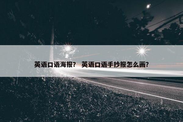 英语口语海报？ 英语口语手抄报怎么画？