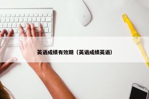 英语成绩有效期（英语成绩英语）