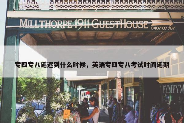 专四专八延迟到什么时候，英语专四专八考试时间延期
