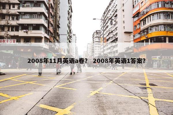2008年11月英语a卷？ 2008年英语1答案？