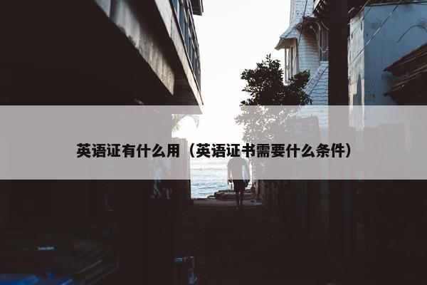 英语证有什么用（英语证书需要什么条件）