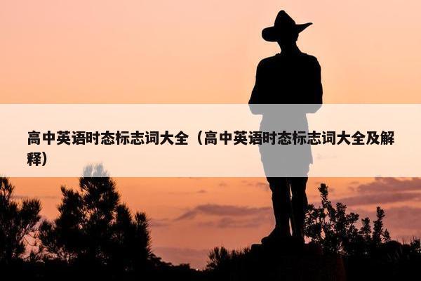 高中英语时态标志词大全（高中英语时态标志词大全及解释）