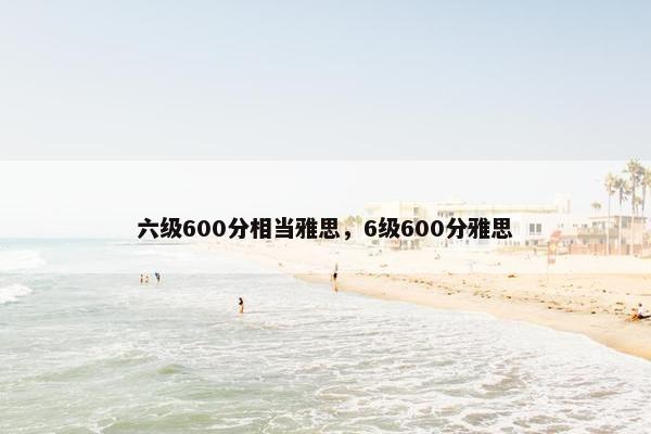 六级600分相当雅思，6级600分雅思