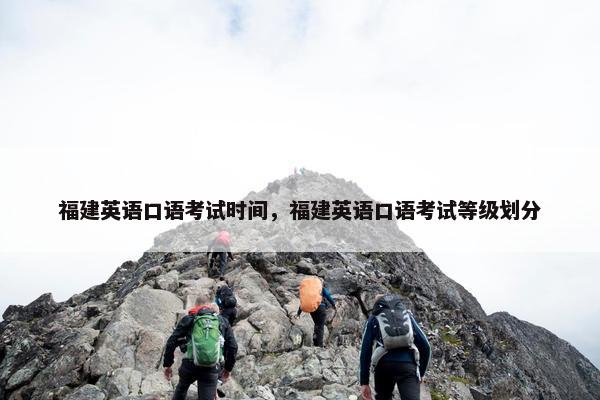 福建英语口语考试时间，福建英语口语考试等级划分