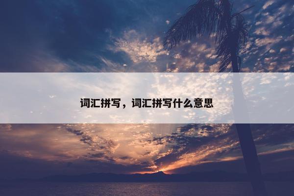 词汇拼写，词汇拼写什么意思