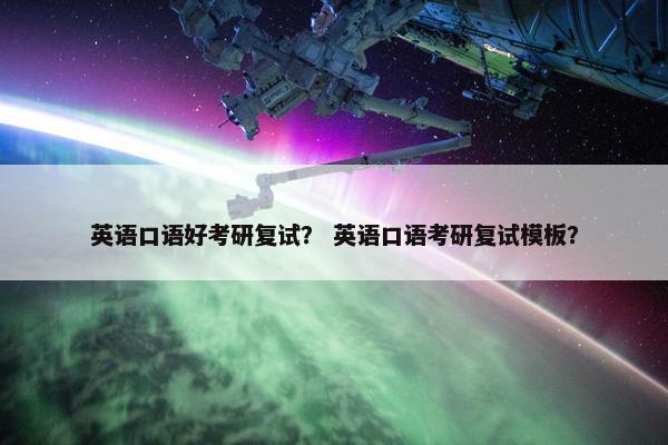 英语口语好考研复试？ 英语口语考研复试模板？