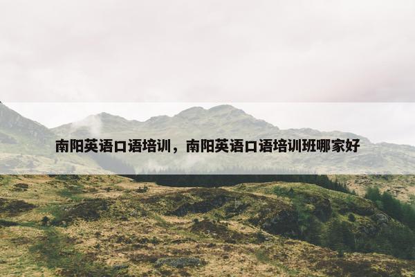 南阳英语口语培训，南阳英语口语培训班哪家好