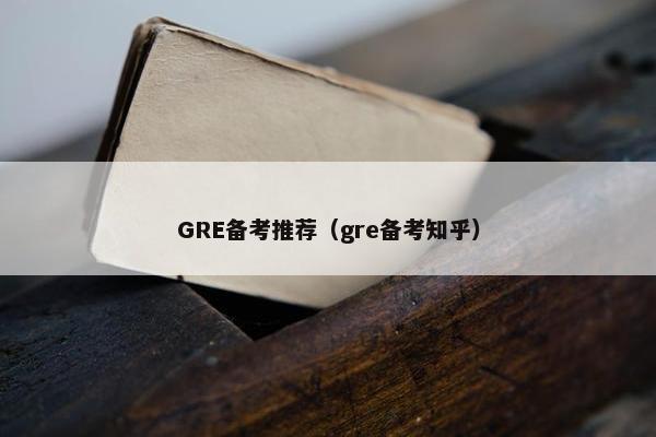 GRE备考推荐（gre备考知乎）