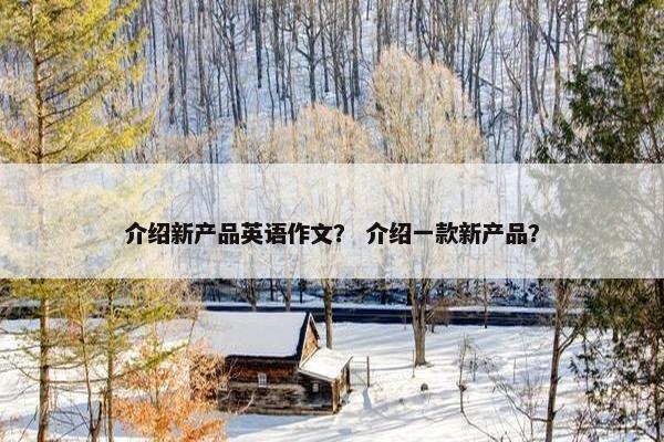 介绍新产品英语作文？ 介绍一款新产品？