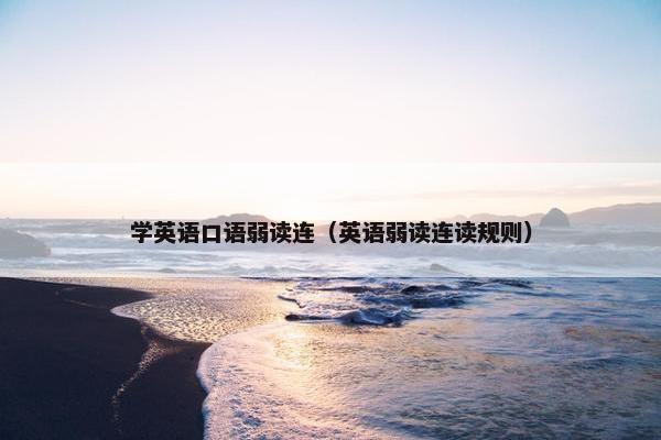 学英语口语弱读连（英语弱读连读规则）