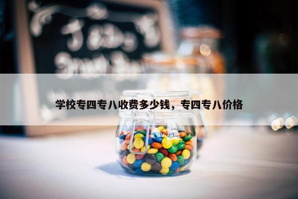 学校专四专八收费多少钱，专四专八价格