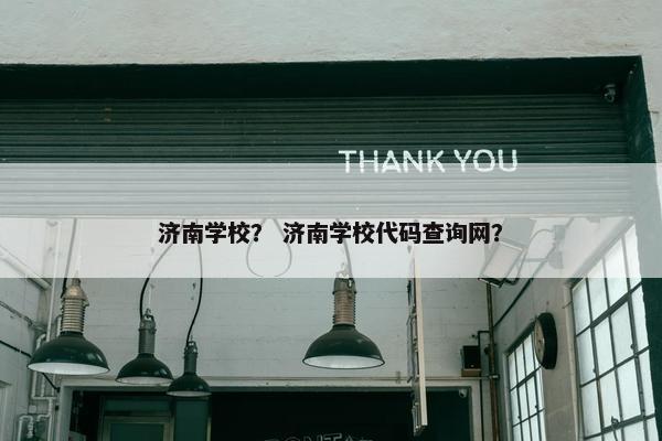 济南学校？ 济南学校代码查询网？