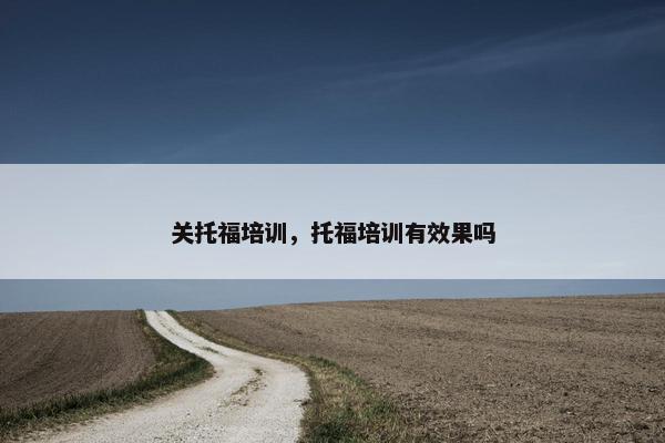 关托福培训，托福培训有效果吗
