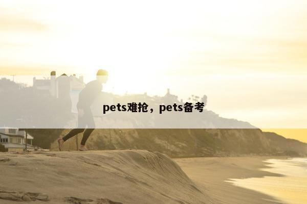 pets难抢，pets备考