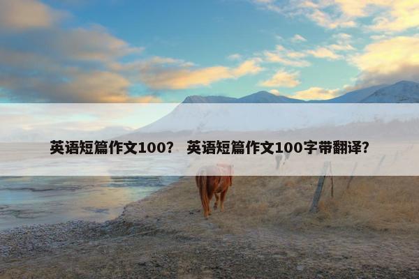 英语短篇作文100？ 英语短篇作文100字带翻译？