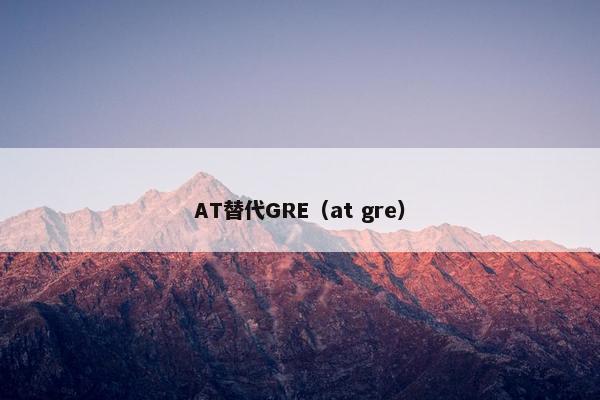 AT替代GRE（at gre）