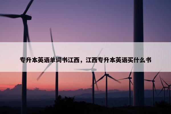 专升本英语单词书江西，江西专升本英语买什么书