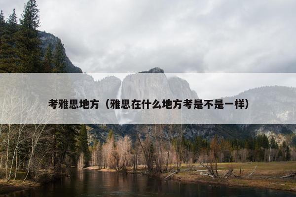 考雅思地方（雅思在什么地方考是不是一样）