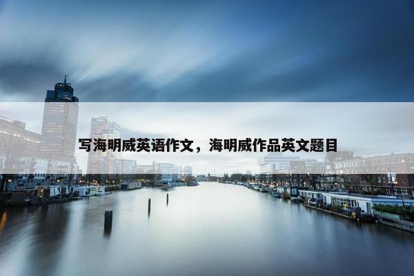 写海明威英语作文，海明威作品英文题目
