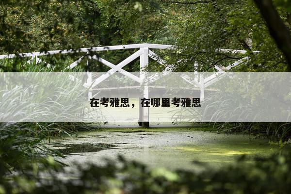 在考雅思，在哪里考雅思