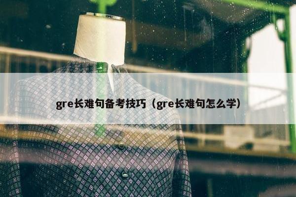 gre长难句备考技巧（gre长难句怎么学）