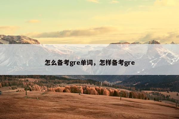 怎么备考gre单词，怎样备考gre