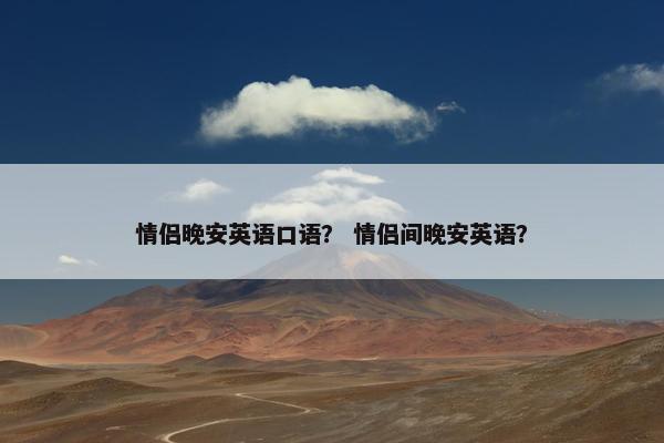 情侣晚安英语口语？ 情侣间晚安英语？