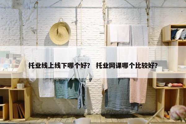 托业线上线下哪个好？ 托业网课哪个比较好？