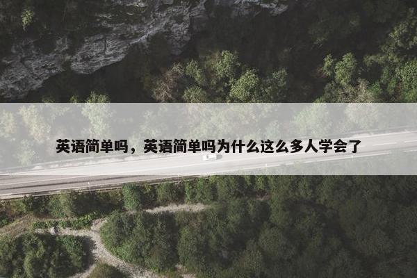 英语简单吗，英语简单吗为什么这么多人学会了