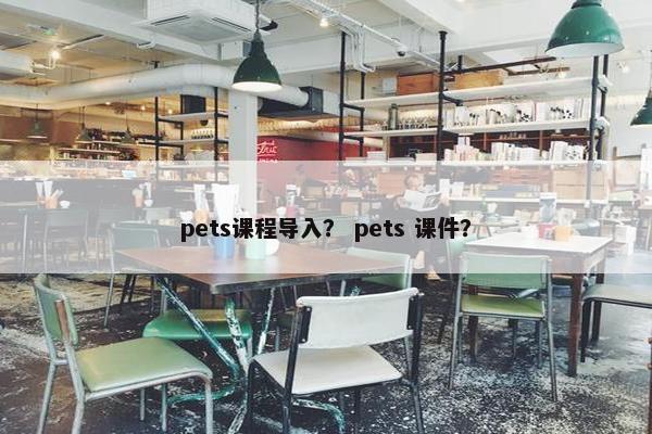 pets课程导入？ pets 课件？