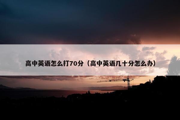 高中英语怎么打70分（高中英语几十分怎么办）
