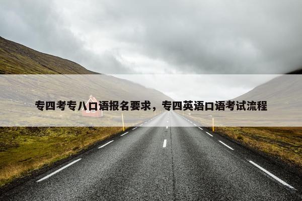 专四考专八口语报名要求，专四英语口语考试流程