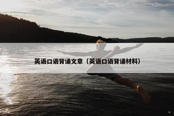 英语口语背诵文章（英语口语背诵材料）