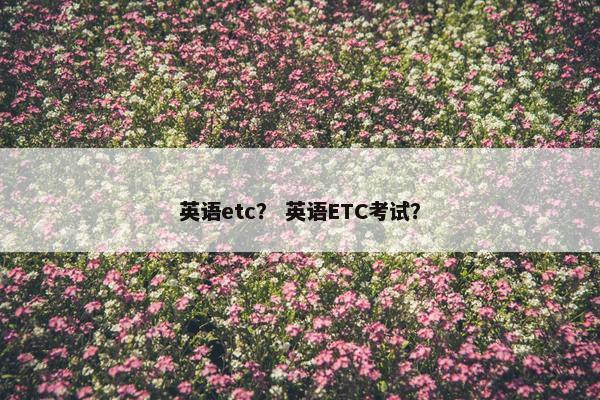 英语etc？ 英语ETC考试？