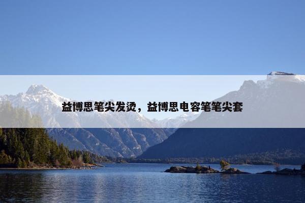 益博思笔尖发烫，益博思电容笔笔尖套