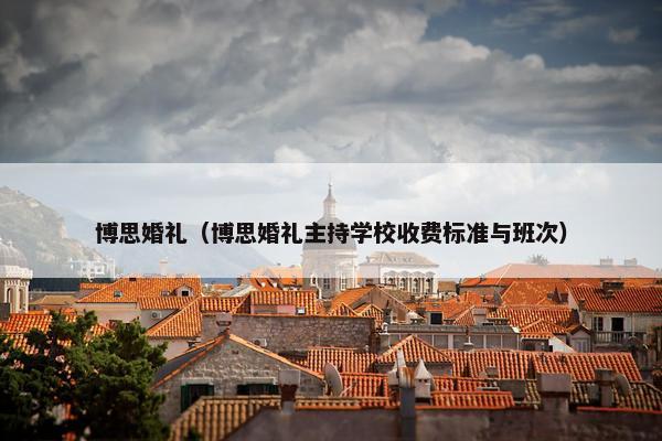 博思婚礼（博思婚礼主持学校收费标准与班次）