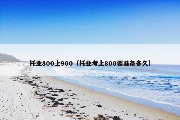 托业800上900（托业考上800要准备多久）