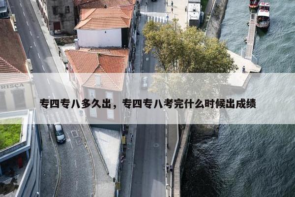 专四专八多久出，专四专八考完什么时候出成绩