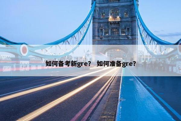 如何备考新gre？ 如何准备gre？