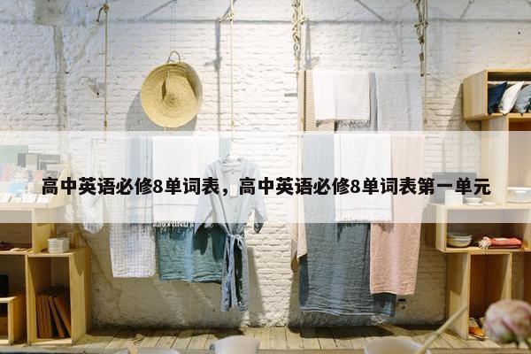 高中英语必修8单词表，高中英语必修8单词表第一单元
