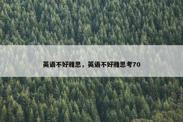 英语不好雅思，英语不好雅思考70