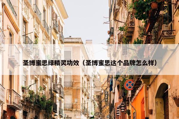 圣博蜜思绿精灵功效（圣博蜜思这个品牌怎么样）